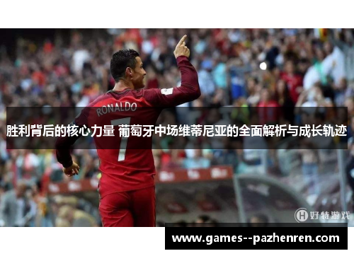 胜利背后的核心力量 葡萄牙中场维蒂尼亚的全面解析与成长轨迹