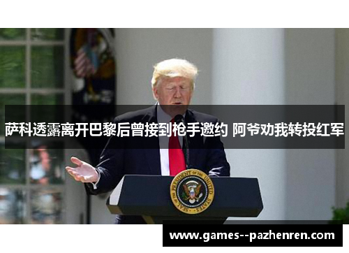 萨科透露离开巴黎后曾接到枪手邀约 阿爷劝我转投红军