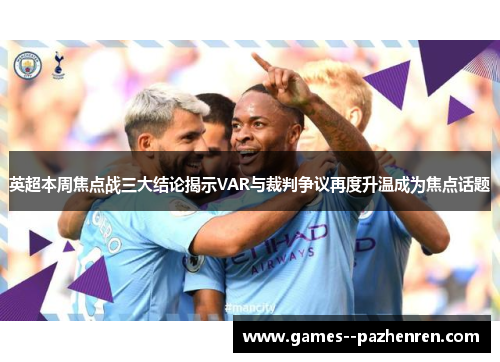 英超本周焦点战三大结论揭示VAR与裁判争议再度升温成为焦点话题