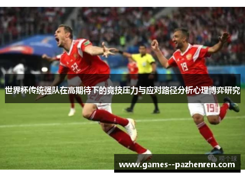 世界杯传统强队在高期待下的竞技压力与应对路径分析心理博弈研究