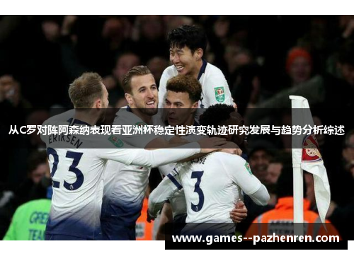 从C罗对阵阿森纳表现看亚洲杯稳定性演变轨迹研究发展与趋势分析综述