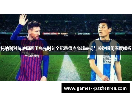 托纳利对阵法国西甲高光时刻全纪录盘点巅峰表现与关键瞬间深度解析