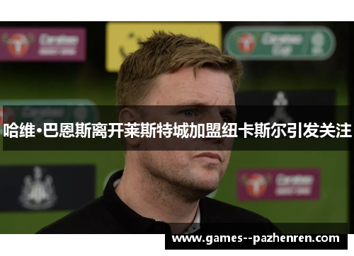哈维·巴恩斯离开莱斯特城加盟纽卡斯尔引发关注 哈维·巴恩斯离开莱斯特城加盟纽卡斯尔引发关注