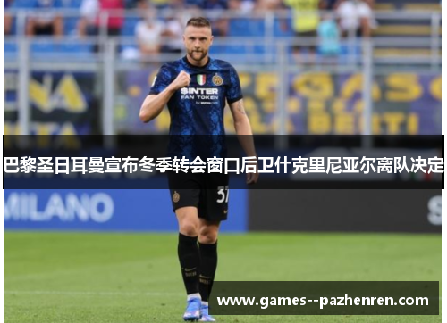巴黎圣日耳曼宣布冬季转会窗口后卫什克里尼亚尔离队决定 巴黎圣日耳曼宣布冬季转会窗口后卫什克里尼亚尔离队决定