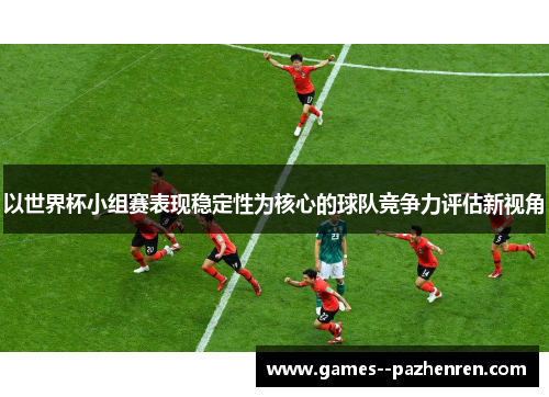 以世界杯小组赛表现稳定性为核心的球队竞争力评估新视角