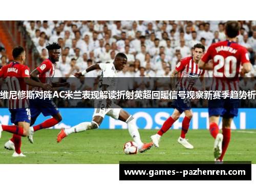 维尼修斯对阵AC米兰表现解读折射英超回暖信号观察新赛季趋势析