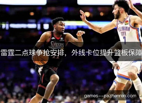 雷霆二点球争抢安排,外线卡位提升篮板保障 雷霆二点球争抢安排,外线卡位提升篮板保障