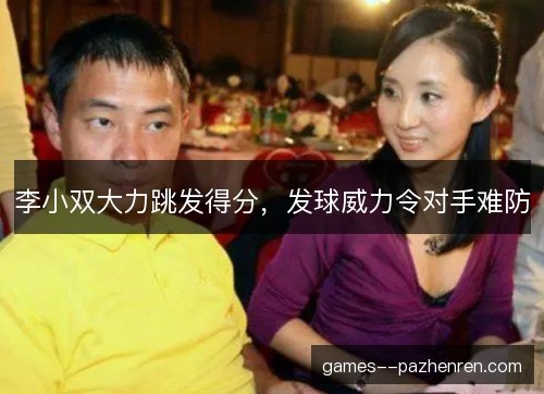 李小双大力跳发得分,发球威力令对手难防 李小双大力跳发得分,发球威力令对手难防